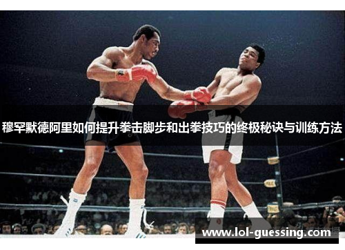 穆罕默德阿里如何提升拳击脚步和出拳技巧的终极秘诀与训练方法