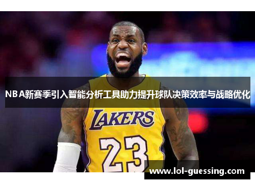 NBA新赛季引入智能分析工具助力提升球队决策效率与战略优化