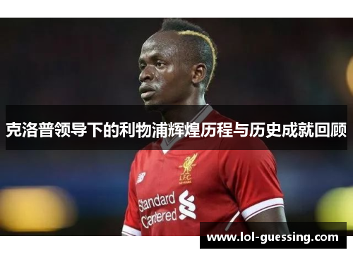 克洛普领导下的利物浦辉煌历程与历史成就回顾