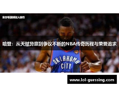 哈登：从天赋异禀到争议不断的NBA传奇历程与荣誉追求