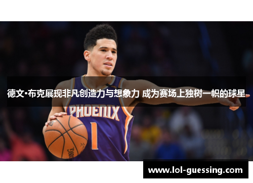 德文·布克展现非凡创造力与想象力 成为赛场上独树一帜的球星
