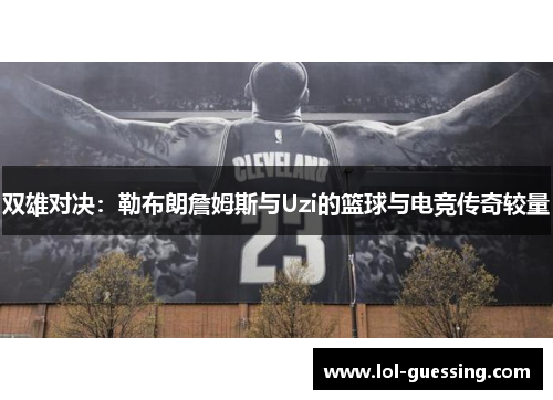 双雄对决：勒布朗詹姆斯与Uzi的篮球与电竞传奇较量