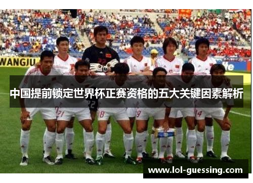 中国提前锁定世界杯正赛资格的五大关键因素解析