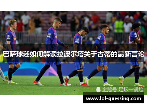 巴萨球迷如何解读拉波尔塔关于古蒂的最新言论