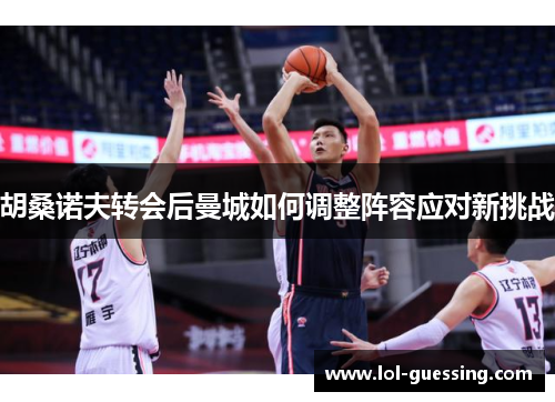 胡桑诺夫转会后曼城如何调整阵容应对新挑战