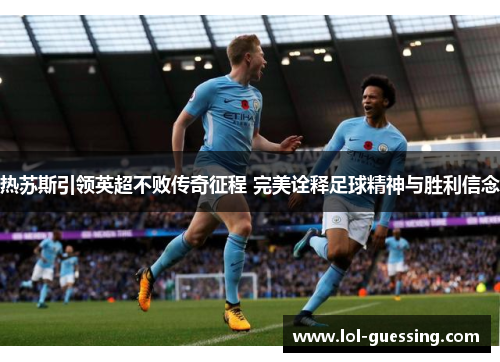 热苏斯引领英超不败传奇征程 完美诠释足球精神与胜利信念