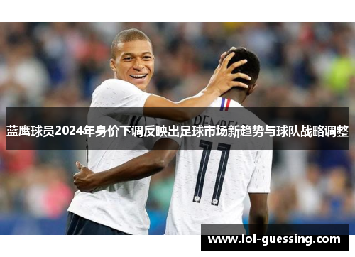 蓝鹰球员2024年身价下调反映出足球市场新趋势与球队战略调整