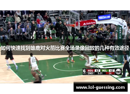 如何快速找到雄鹿对火箭比赛全场录像回放的几种有效途径