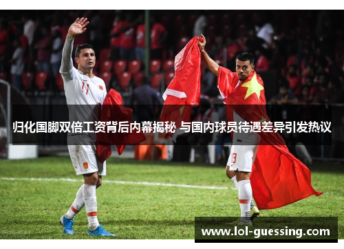 归化国脚双倍工资背后内幕揭秘 与国内球员待遇差异引发热议