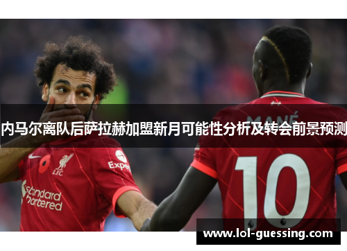 内马尔离队后萨拉赫加盟新月可能性分析及转会前景预测