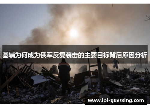 基辅为何成为俄军反复袭击的主要目标背后原因分析