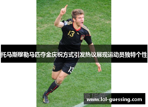 托马斯穆勒马匹夺金庆祝方式引发热议展现运动员独特个性