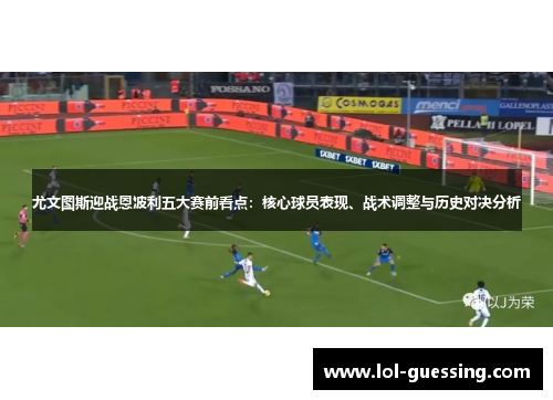 尤文图斯迎战恩波利五大赛前看点：核心球员表现、战术调整与历史对决分析