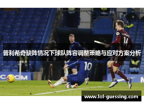 普利希奇缺阵情况下球队阵容调整策略与应对方案分析