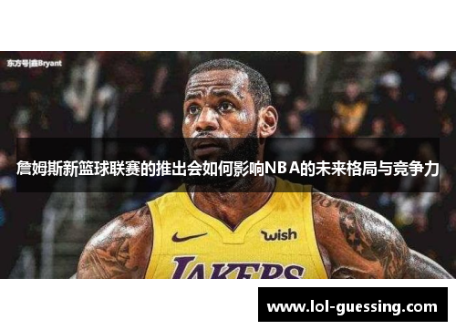 詹姆斯新篮球联赛的推出会如何影响NBA的未来格局与竞争力