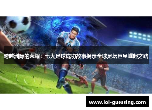 跨越洲际的荣耀：七大足球成功故事揭示全球足坛巨星崛起之路