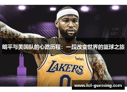 朗平与美国队的心路历程：一段改变世界的篮球之旅