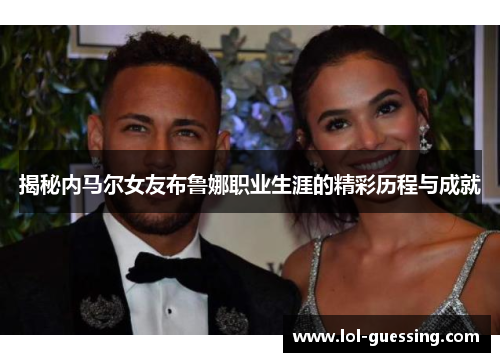 揭秘内马尔女友布鲁娜职业生涯的精彩历程与成就