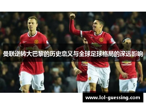 曼联逆转大巴黎的历史意义与全球足球格局的深远影响